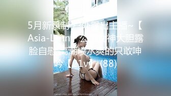 5月新录制 户外露出主播~【Asia-Lynn】公厕女神大胆露脸自慰 高潮喷水爽的只敢呻吟【21v】 (88)