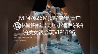 [MP4/626M]9/7最新 窗户缝中偸拍邻居同居小情侣啪啪啪美女很会玩VIP1196