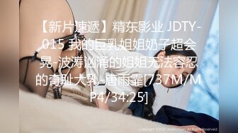 【新片速遞】精东影业 JDTY-015 我的巨乳姐姐奶子超会晃-波涛汹涌的姐姐无法容忍的奇耻大乳-唐雨霏[737M/MP4/34:25]