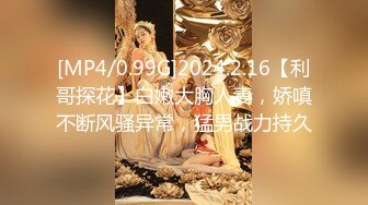 [MP4/0.99G]2024.2.16【利哥探花】白嫩大胸人妻，娇嗔不断风骚异常，猛男战力持久