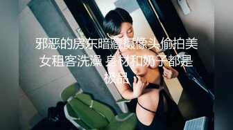 邪恶的房东暗藏摄像头偷拍美女租客洗澡 身材和奶子都是极品