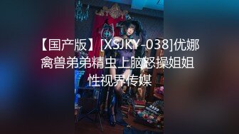 【国产版】[XSJKY-038]优娜 禽兽弟弟精虫上脑怒操姐姐 性视界传媒