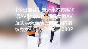 【今日推荐】最新果冻传媒华语AV剧情新作-超靓女模AV面试 导演亲亲上阵爆操内射 纹身女神陈小云 高清1080P原版