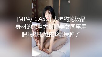 [MP4/ 1.45G] 大神约炮极品身材的黑丝大长腿美女同事用假鸡巴把她的B给操肿了