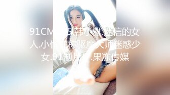 91CM105.韩小雅.迷信的女人.小偷谎称驱魔大师迷惑少女.91制片厂.果冻传媒