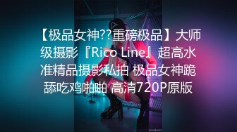 【极品女神??重磅极品】大师级摄影『Rico Line』超高水准精品摄影私拍 极品女神跪舔吃鸡啪啪 高清720P原版