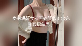 身材爆好女友开始服务（出完整版招单男）