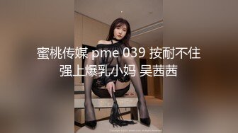 蜜桃传媒 pme 039 按耐不住强上爆乳小妈 吴茜茜